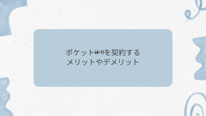 ポケットWi-Fiを契約するメリットやデメリット