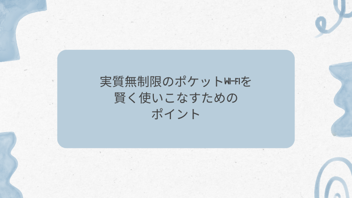 実質無制限のポケットWi-Fiを賢く使いこなすためのポイント