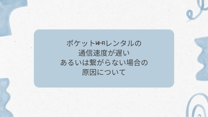 ポケットWi-Fiレンタルの通信速度が遅いあるいは繋がらない場合の原因について