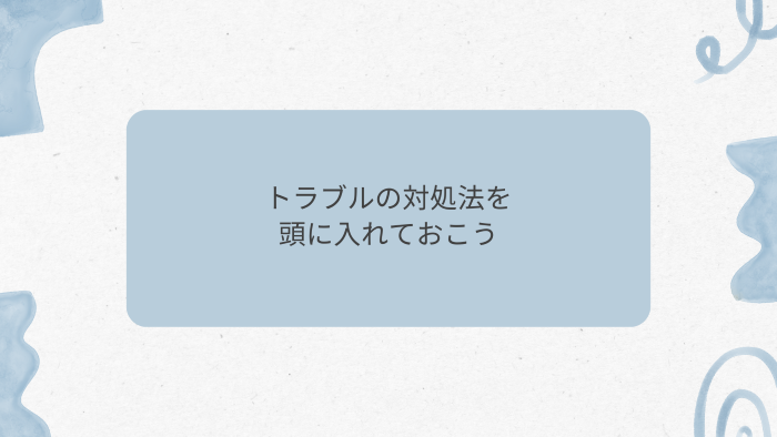 トラブルの対処法を頭に入れておこう